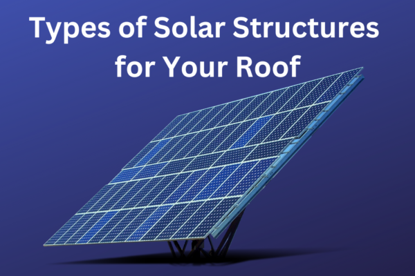 Types of Solar Structures for Your Roof